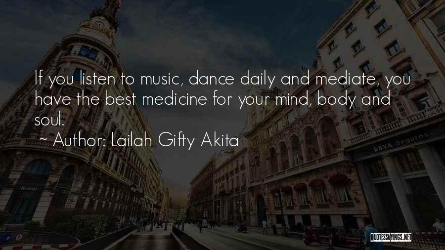 Lailah Gifty Akita Quotes: If You Listen To Music, Dance Daily And Mediate, You Have The Best Medicine For Your Mind, Body And Soul.