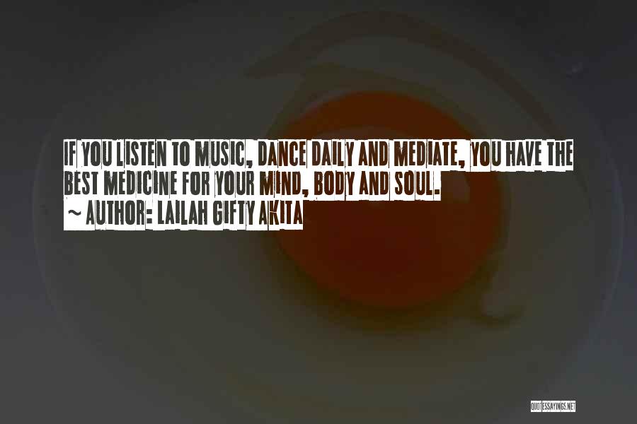 Lailah Gifty Akita Quotes: If You Listen To Music, Dance Daily And Mediate, You Have The Best Medicine For Your Mind, Body And Soul.