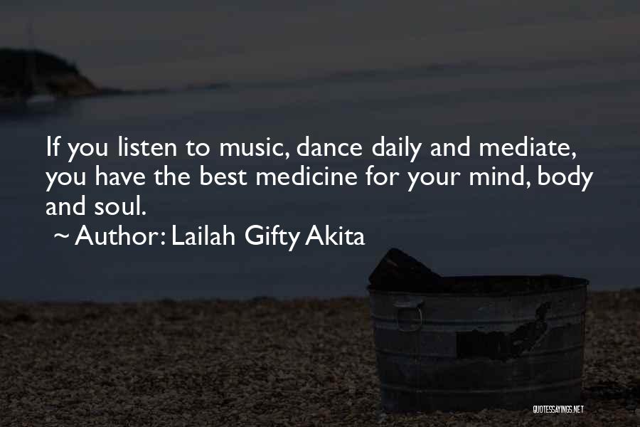 Lailah Gifty Akita Quotes: If You Listen To Music, Dance Daily And Mediate, You Have The Best Medicine For Your Mind, Body And Soul.