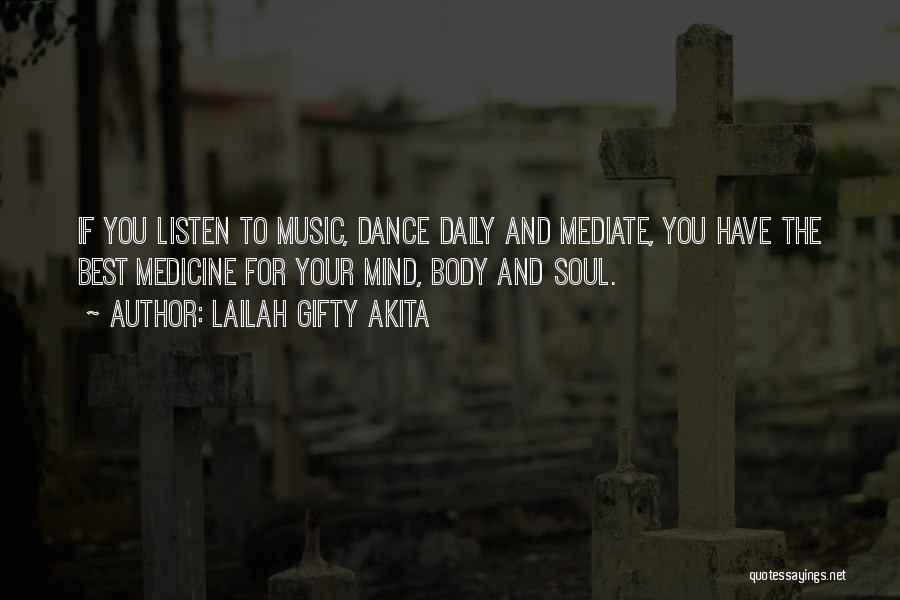 Lailah Gifty Akita Quotes: If You Listen To Music, Dance Daily And Mediate, You Have The Best Medicine For Your Mind, Body And Soul.