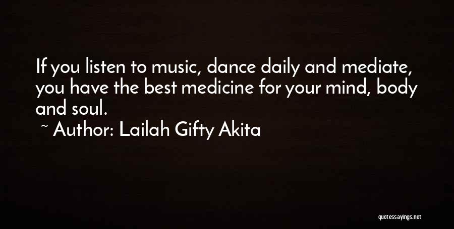 Lailah Gifty Akita Quotes: If You Listen To Music, Dance Daily And Mediate, You Have The Best Medicine For Your Mind, Body And Soul.