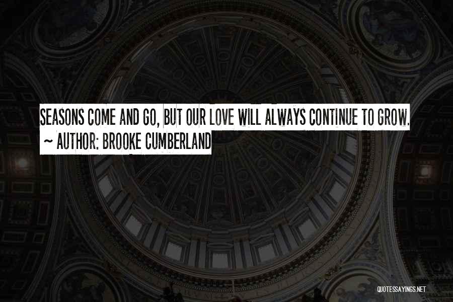 Brooke Cumberland Quotes: Seasons Come And Go, But Our Love Will Always Continue To Grow.