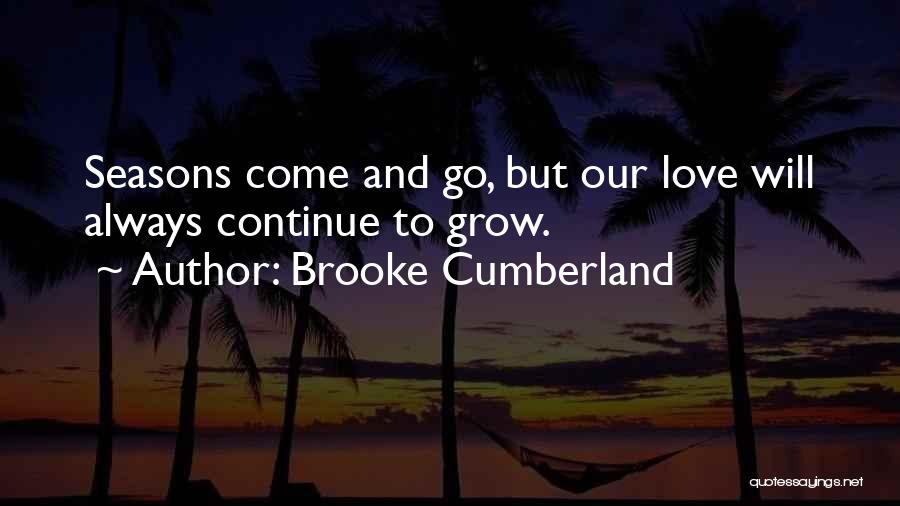 Brooke Cumberland Quotes: Seasons Come And Go, But Our Love Will Always Continue To Grow.