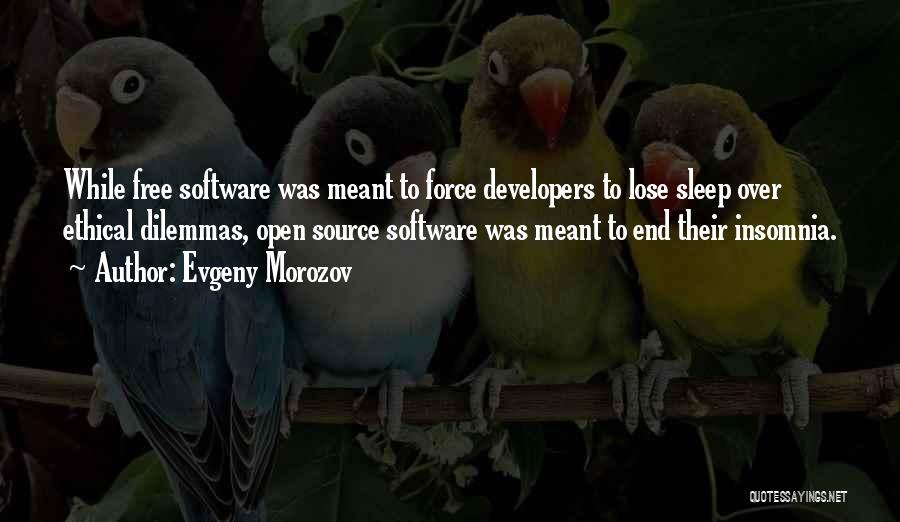 Evgeny Morozov Quotes: While Free Software Was Meant To Force Developers To Lose Sleep Over Ethical Dilemmas, Open Source Software Was Meant To