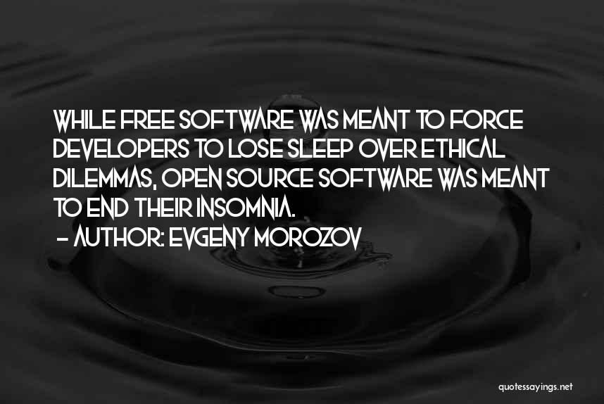 Evgeny Morozov Quotes: While Free Software Was Meant To Force Developers To Lose Sleep Over Ethical Dilemmas, Open Source Software Was Meant To