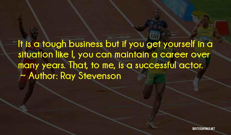 Ray Stevenson Quotes: It Is A Tough Business But If You Get Yourself In A Situation Like I, You Can Maintain A Career