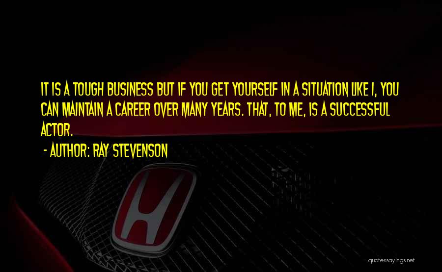 Ray Stevenson Quotes: It Is A Tough Business But If You Get Yourself In A Situation Like I, You Can Maintain A Career