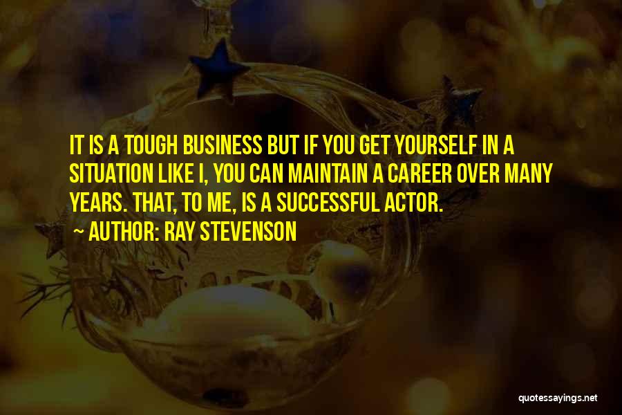 Ray Stevenson Quotes: It Is A Tough Business But If You Get Yourself In A Situation Like I, You Can Maintain A Career