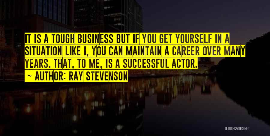 Ray Stevenson Quotes: It Is A Tough Business But If You Get Yourself In A Situation Like I, You Can Maintain A Career