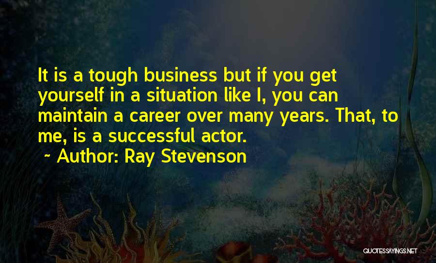 Ray Stevenson Quotes: It Is A Tough Business But If You Get Yourself In A Situation Like I, You Can Maintain A Career