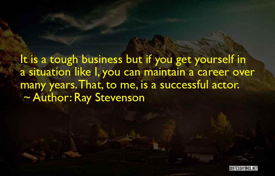 Ray Stevenson Quotes: It Is A Tough Business But If You Get Yourself In A Situation Like I, You Can Maintain A Career