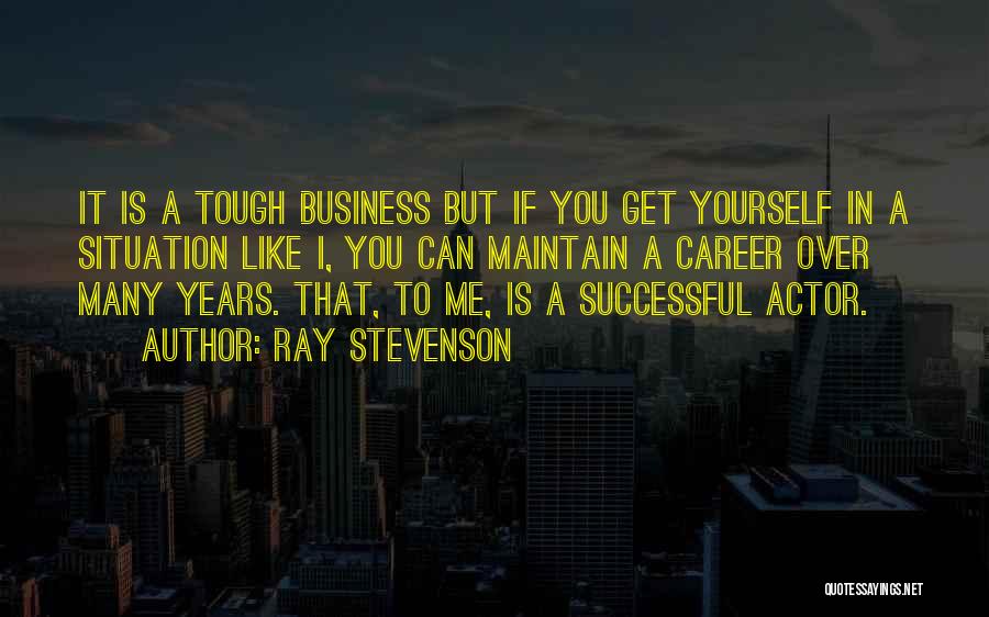 Ray Stevenson Quotes: It Is A Tough Business But If You Get Yourself In A Situation Like I, You Can Maintain A Career