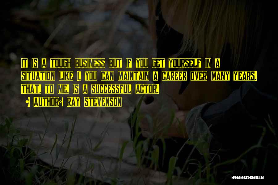 Ray Stevenson Quotes: It Is A Tough Business But If You Get Yourself In A Situation Like I, You Can Maintain A Career