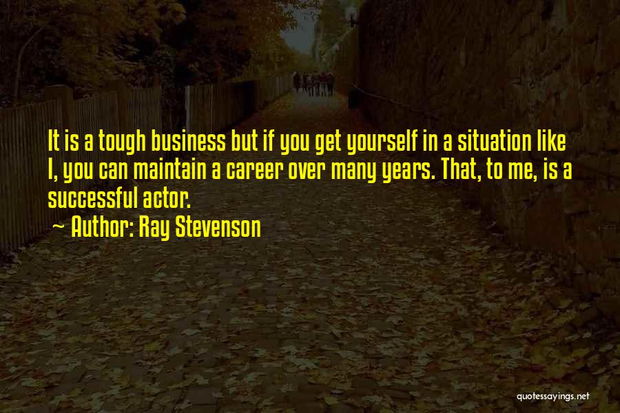 Ray Stevenson Quotes: It Is A Tough Business But If You Get Yourself In A Situation Like I, You Can Maintain A Career