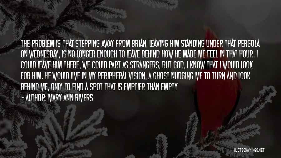 Mary Ann Rivers Quotes: The Problem Is That Stepping Away From Brian, Leaving Him Standing Under That Pergola On Wednesday, Is No Longer Enough