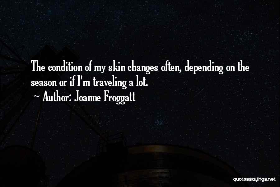 Joanne Froggatt Quotes: The Condition Of My Skin Changes Often, Depending On The Season Or If I'm Traveling A Lot.