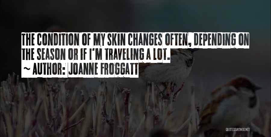 Joanne Froggatt Quotes: The Condition Of My Skin Changes Often, Depending On The Season Or If I'm Traveling A Lot.