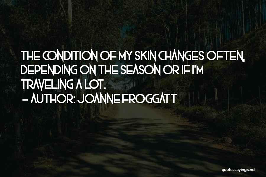 Joanne Froggatt Quotes: The Condition Of My Skin Changes Often, Depending On The Season Or If I'm Traveling A Lot.
