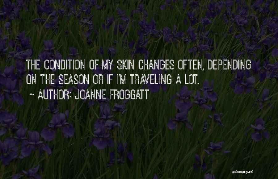 Joanne Froggatt Quotes: The Condition Of My Skin Changes Often, Depending On The Season Or If I'm Traveling A Lot.