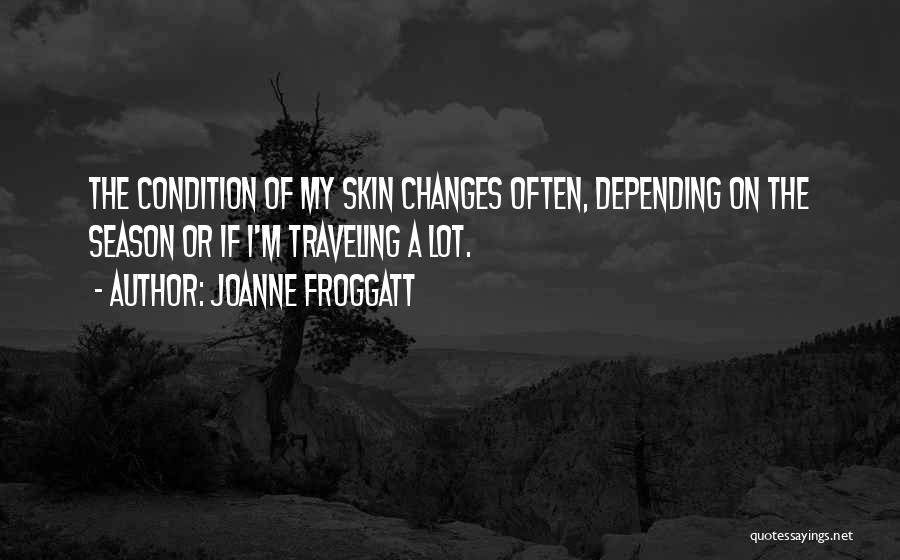 Joanne Froggatt Quotes: The Condition Of My Skin Changes Often, Depending On The Season Or If I'm Traveling A Lot.