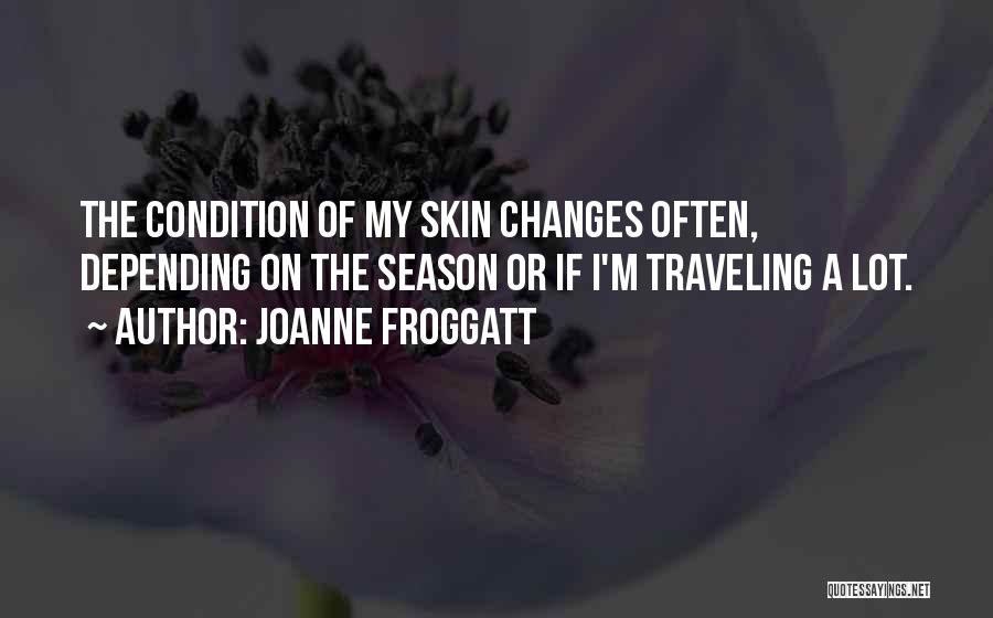 Joanne Froggatt Quotes: The Condition Of My Skin Changes Often, Depending On The Season Or If I'm Traveling A Lot.