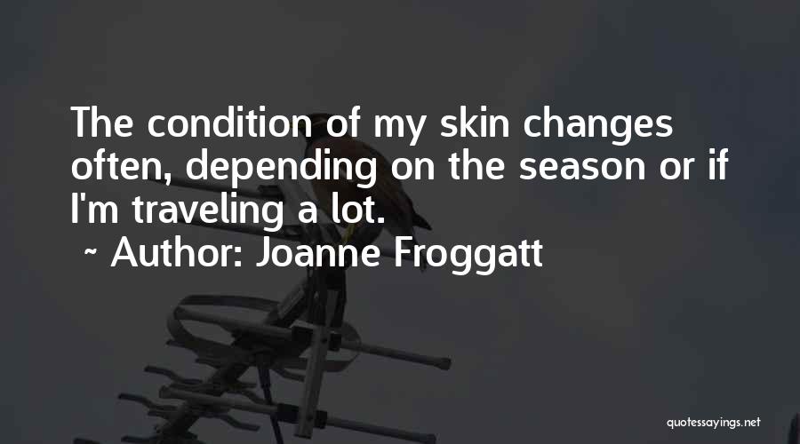 Joanne Froggatt Quotes: The Condition Of My Skin Changes Often, Depending On The Season Or If I'm Traveling A Lot.