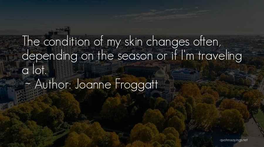 Joanne Froggatt Quotes: The Condition Of My Skin Changes Often, Depending On The Season Or If I'm Traveling A Lot.