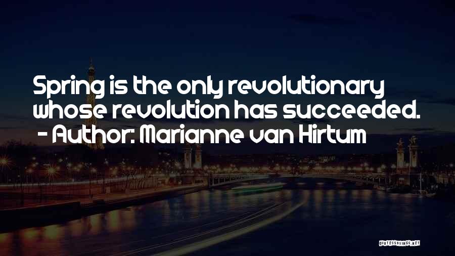 Marianne Van Hirtum Quotes: Spring Is The Only Revolutionary Whose Revolution Has Succeeded.