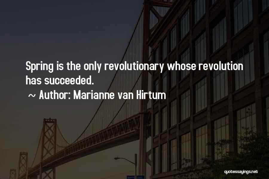 Marianne Van Hirtum Quotes: Spring Is The Only Revolutionary Whose Revolution Has Succeeded.