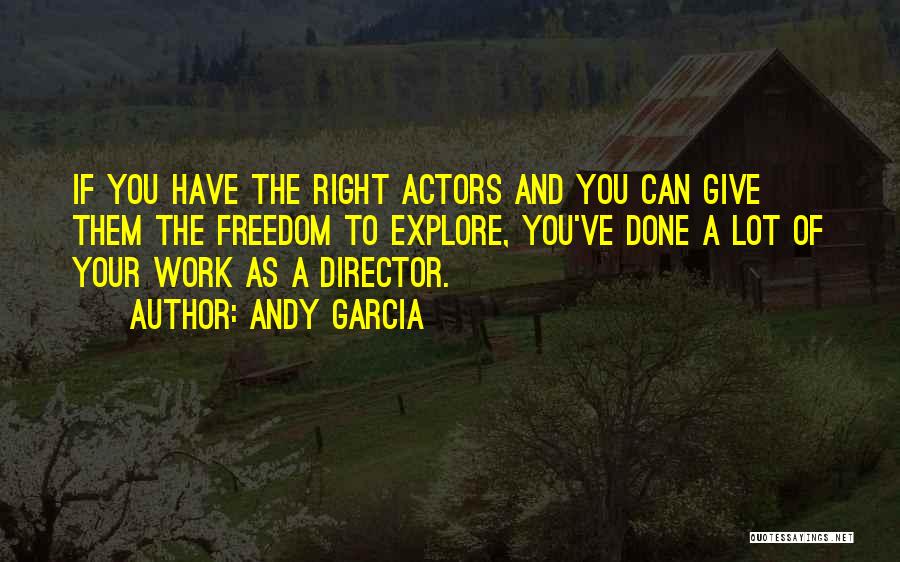 Andy Garcia Quotes: If You Have The Right Actors And You Can Give Them The Freedom To Explore, You've Done A Lot Of