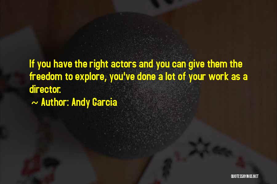 Andy Garcia Quotes: If You Have The Right Actors And You Can Give Them The Freedom To Explore, You've Done A Lot Of