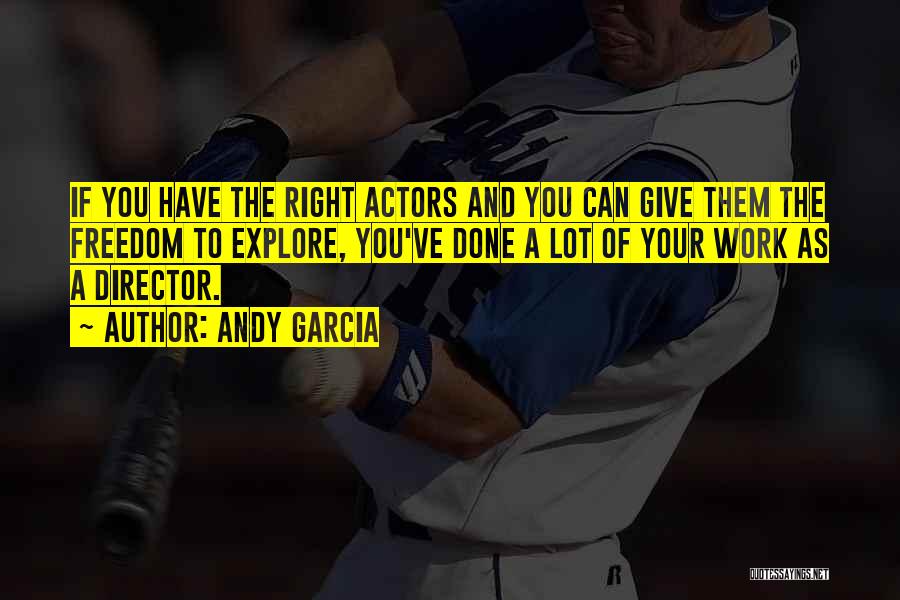 Andy Garcia Quotes: If You Have The Right Actors And You Can Give Them The Freedom To Explore, You've Done A Lot Of