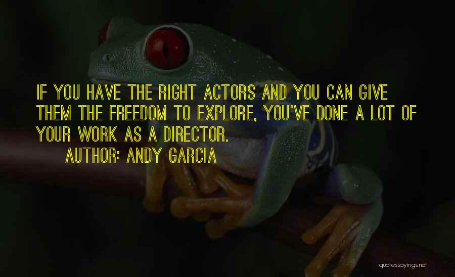 Andy Garcia Quotes: If You Have The Right Actors And You Can Give Them The Freedom To Explore, You've Done A Lot Of