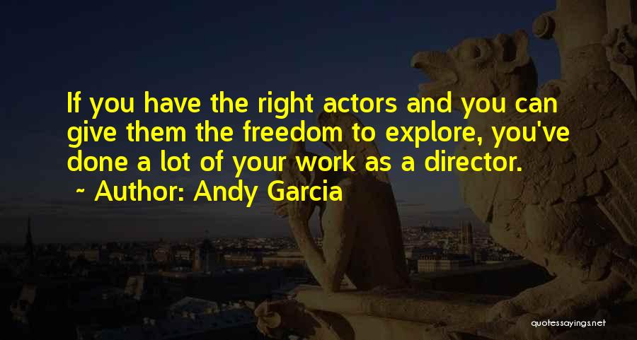 Andy Garcia Quotes: If You Have The Right Actors And You Can Give Them The Freedom To Explore, You've Done A Lot Of