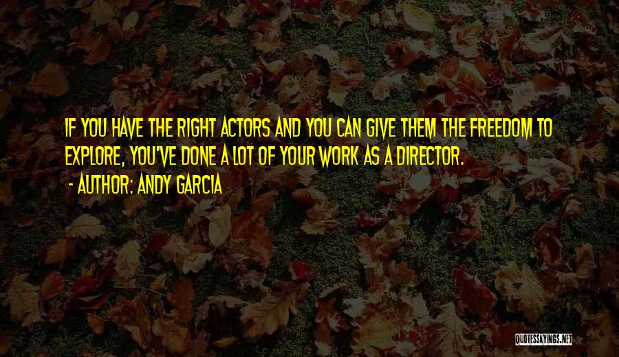 Andy Garcia Quotes: If You Have The Right Actors And You Can Give Them The Freedom To Explore, You've Done A Lot Of