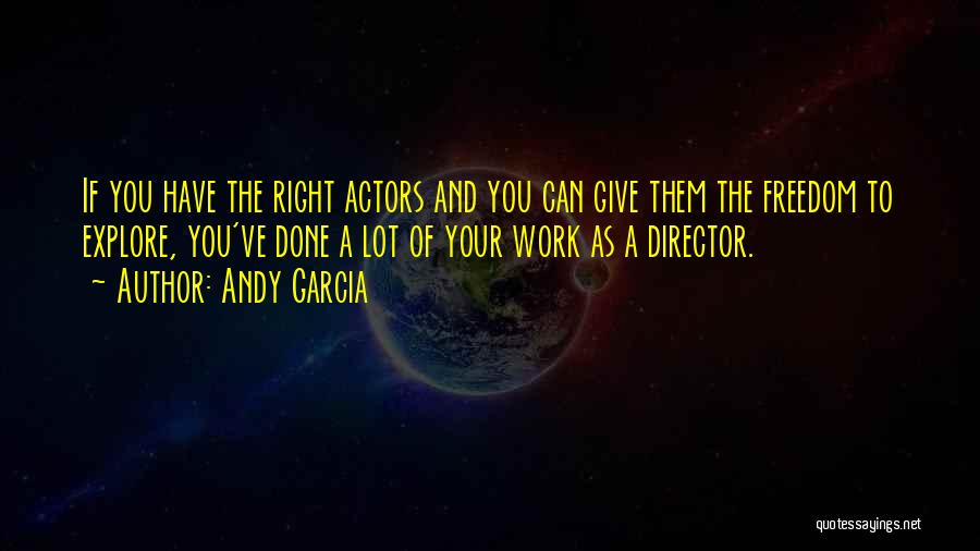 Andy Garcia Quotes: If You Have The Right Actors And You Can Give Them The Freedom To Explore, You've Done A Lot Of