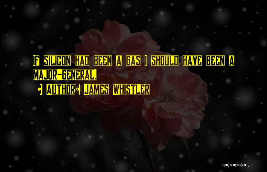 James Whistler Quotes: If Silicon Had Been A Gas I Should Have Been A Major-general.