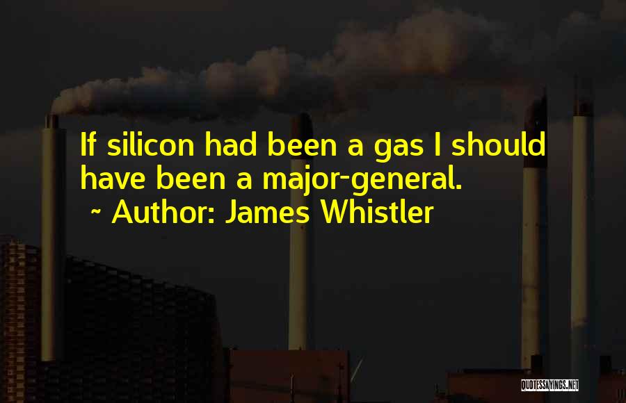 James Whistler Quotes: If Silicon Had Been A Gas I Should Have Been A Major-general.