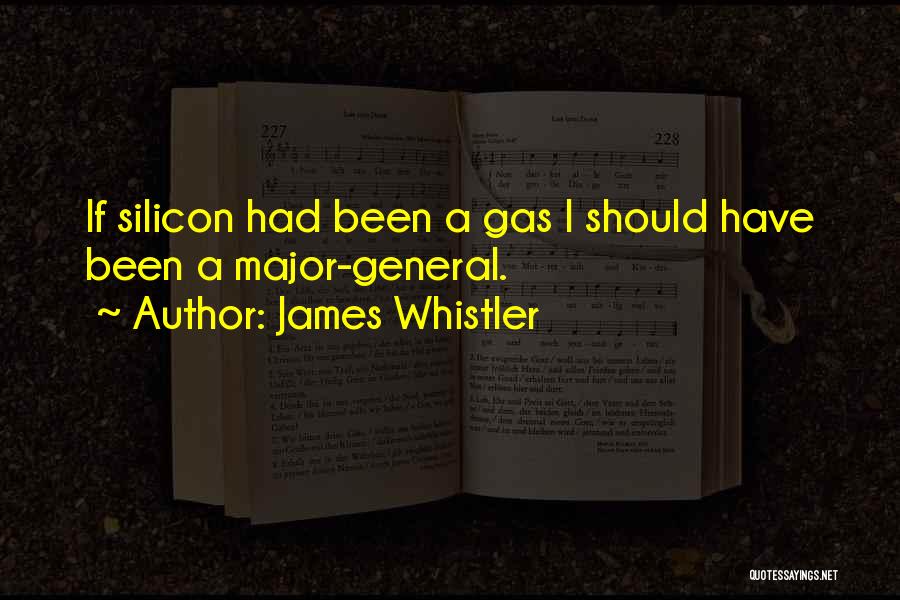 James Whistler Quotes: If Silicon Had Been A Gas I Should Have Been A Major-general.