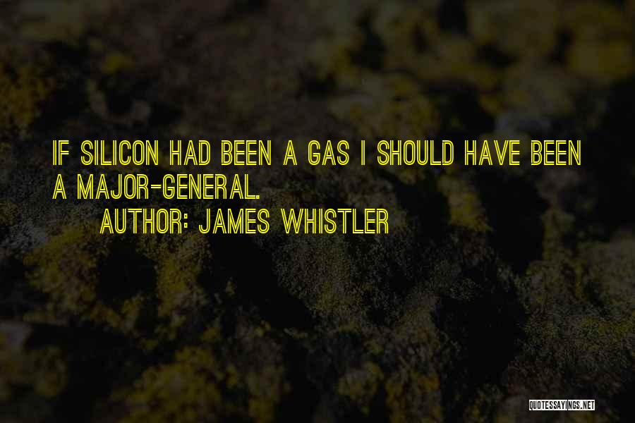 James Whistler Quotes: If Silicon Had Been A Gas I Should Have Been A Major-general.