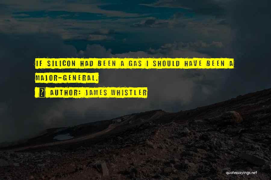 James Whistler Quotes: If Silicon Had Been A Gas I Should Have Been A Major-general.