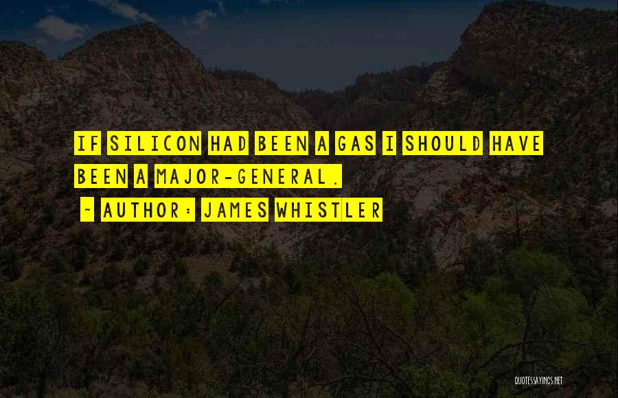 James Whistler Quotes: If Silicon Had Been A Gas I Should Have Been A Major-general.