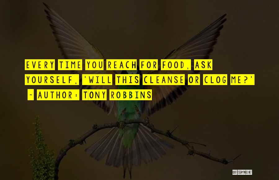 Tony Robbins Quotes: Every Time You Reach For Food, Ask Yourself, 'will This Cleanse Or Clog Me?'