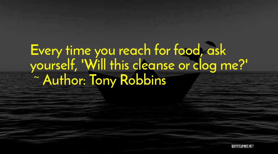 Tony Robbins Quotes: Every Time You Reach For Food, Ask Yourself, 'will This Cleanse Or Clog Me?'