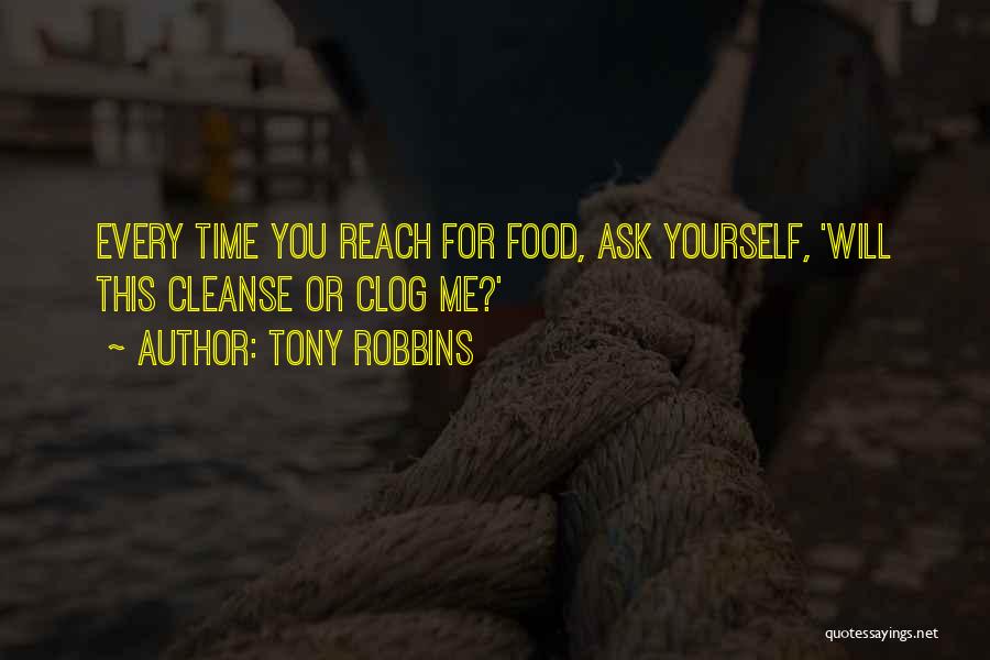 Tony Robbins Quotes: Every Time You Reach For Food, Ask Yourself, 'will This Cleanse Or Clog Me?'