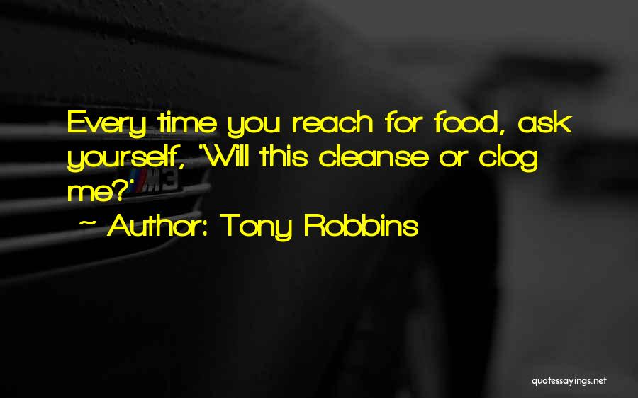 Tony Robbins Quotes: Every Time You Reach For Food, Ask Yourself, 'will This Cleanse Or Clog Me?'