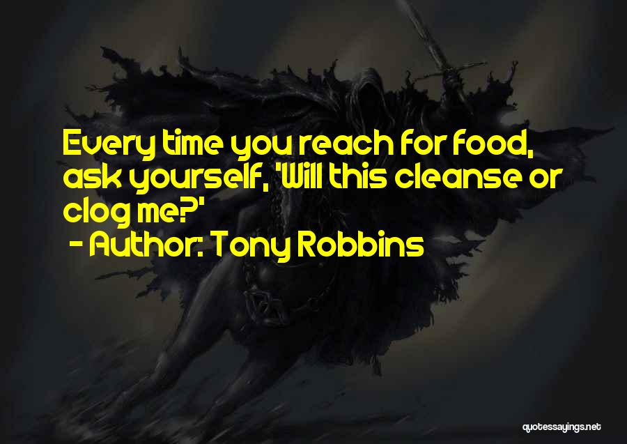 Tony Robbins Quotes: Every Time You Reach For Food, Ask Yourself, 'will This Cleanse Or Clog Me?'