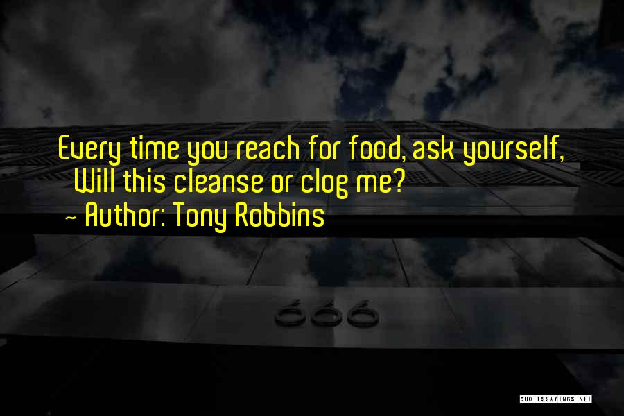 Tony Robbins Quotes: Every Time You Reach For Food, Ask Yourself, 'will This Cleanse Or Clog Me?'