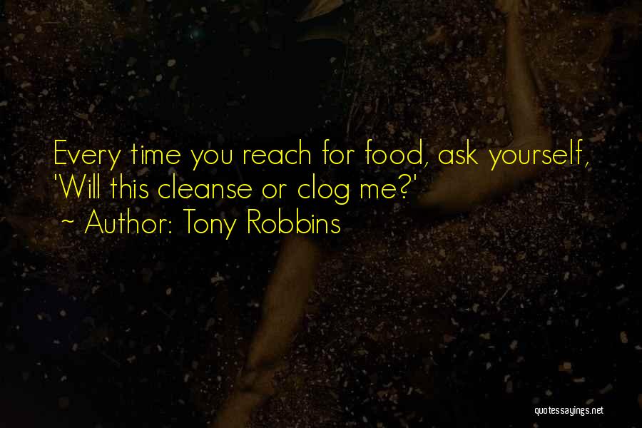 Tony Robbins Quotes: Every Time You Reach For Food, Ask Yourself, 'will This Cleanse Or Clog Me?'