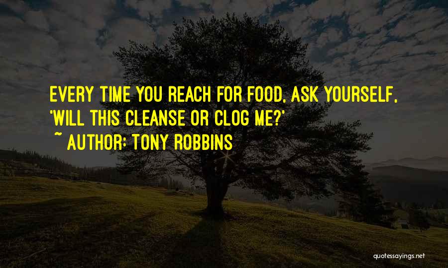 Tony Robbins Quotes: Every Time You Reach For Food, Ask Yourself, 'will This Cleanse Or Clog Me?'